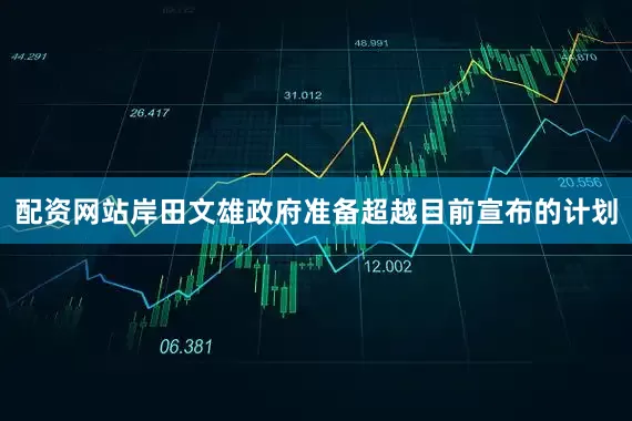 配资网站岸田文雄政府准备超越目前宣布的计划