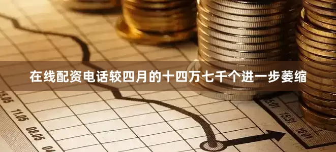 在线配资电话较四月的十四万七千个进一步萎缩