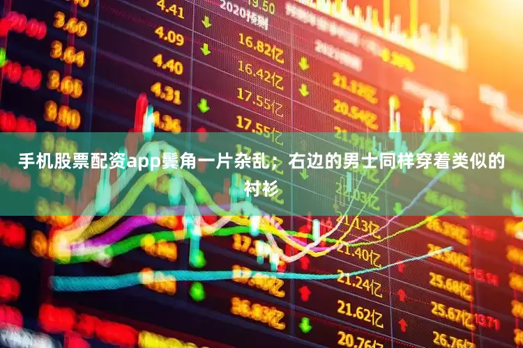 手机股票配资app鬓角一片杂乱；右边的男士同样穿着类似的衬衫