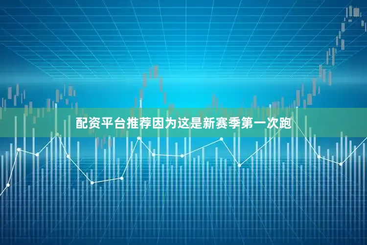 配资平台推荐因为这是新赛季第一次跑